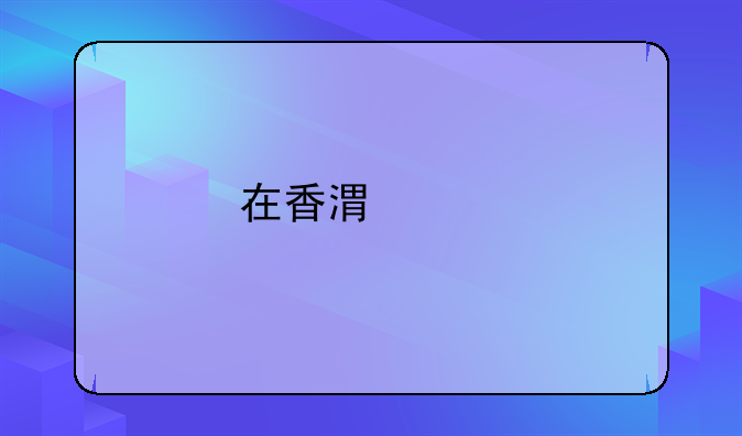 在香港購(gòu)物開發(fā)票，國(guó)內(nèi)報(bào)不會(huì)有什么特殊問題吧？