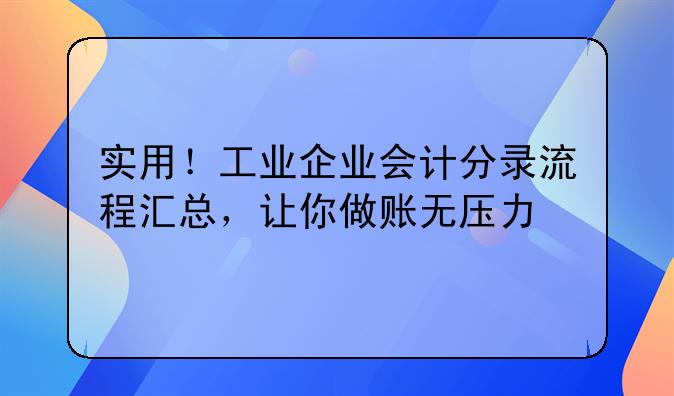 實用！工業(yè)企業(yè)會計分錄流程匯總，讓你做賬無壓力