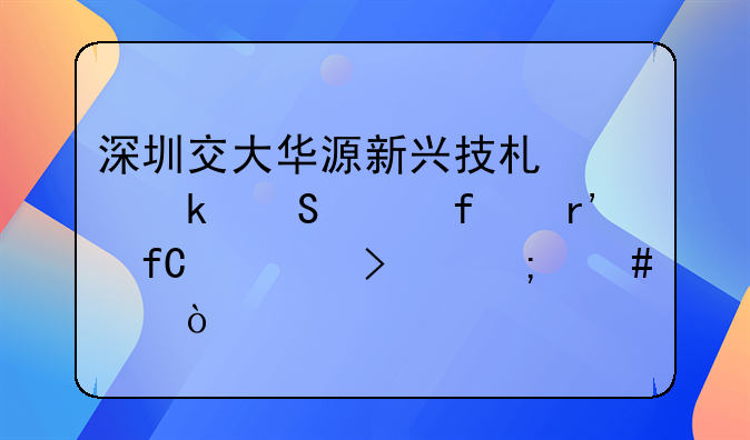 深圳交大華源新興技術(shù)產(chǎn)業(yè)研究院有限公司怎么樣？