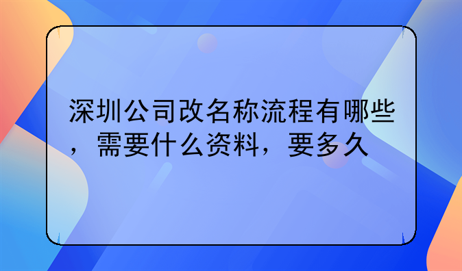 深圳公司改名稱(chēng)流程有哪些，需要什么資料，要多久