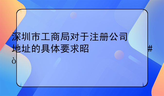 深圳市工商局對于注冊公司地址的具體要求是什么？