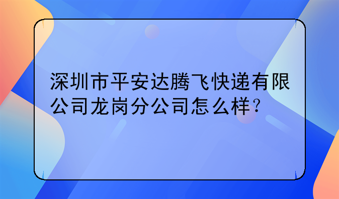 深圳市平安達(dá)騰飛快遞有限公司龍崗分公司怎么樣？