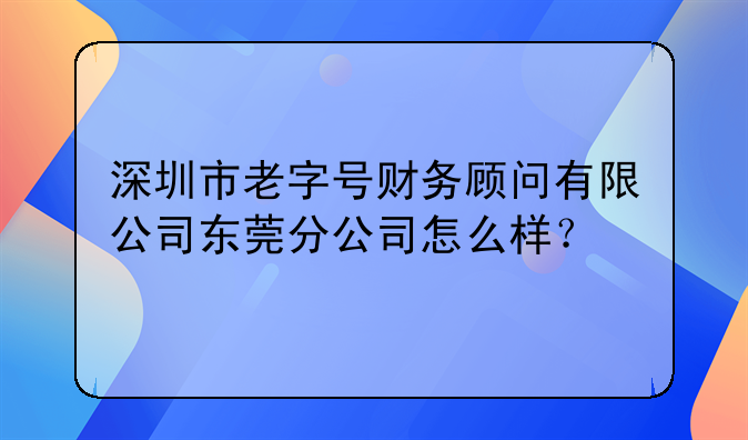 深圳市老字號財務顧問有限公司東莞分公司怎么樣？