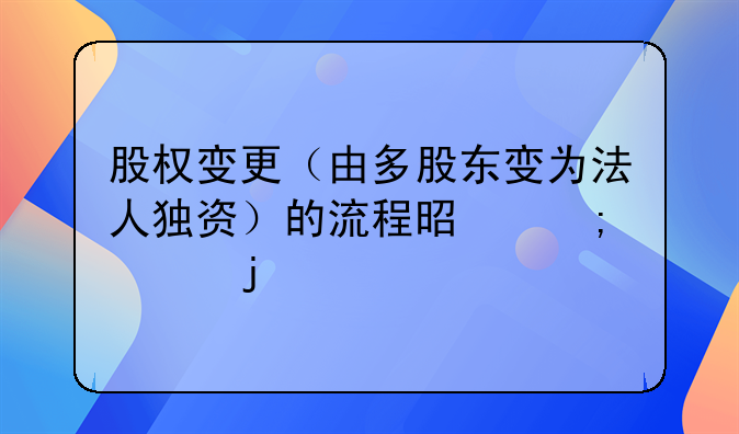 股權變更（由多股東變?yōu)榉ㄈ霜氋Y）的流程是怎樣的