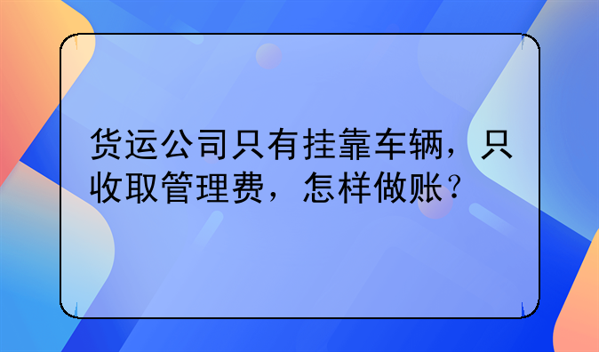 貨運(yùn)公司只有掛靠車輛，只收取管理費(fèi)，怎樣做賬？