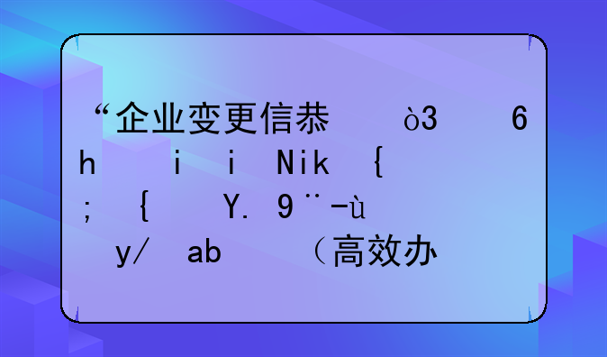 “企業(yè)變更信息，像手機(jī)更新系統(tǒng)一樣方便”（高效辦成一件事）