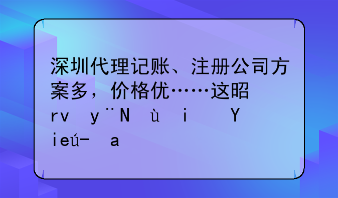 深圳代理記賬、注冊公司方案多，價格優(yōu)……這是真的還是套路？