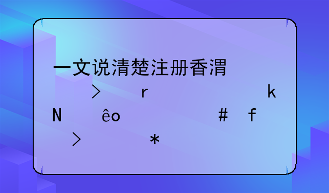 一文說清楚注冊香港公司需要做哪些備案登記及維護(hù)手續(xù)