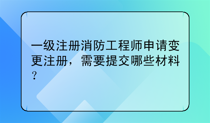 一級注冊消防工程師申請變更注冊，需要提交哪些材料？