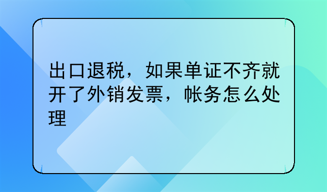 出口退稅，如果單證不齊就開了外銷發(fā)票，帳務(wù)怎么處理