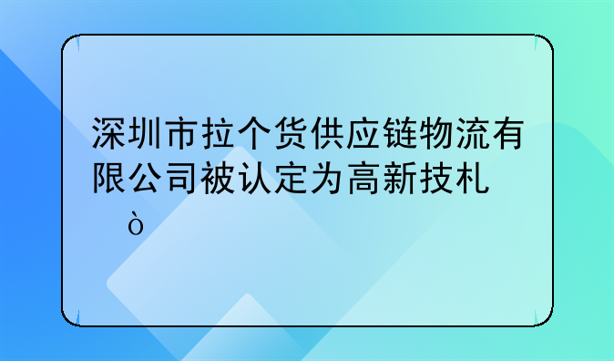 深圳市拉個貨供應(yīng)鏈物流有限公司被認(rèn)定為高新技術(shù)企業(yè)