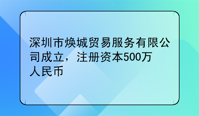深圳市煥城貿(mào)易服務(wù)有限公司成立，注冊(cè)資本500萬(wàn)人民幣