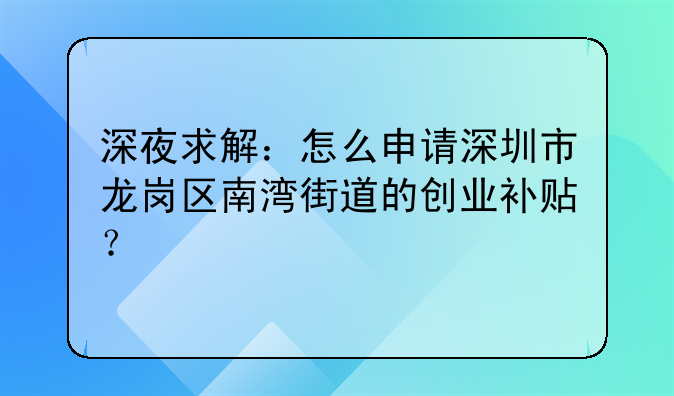 深夜求解：怎么申請深圳市龍崗區(qū)南灣街道的創(chuàng)業(yè)補(bǔ)貼？