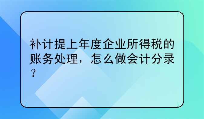 補計提上年度企業(yè)所得稅的賬務(wù)處理，怎么做會計分錄？
