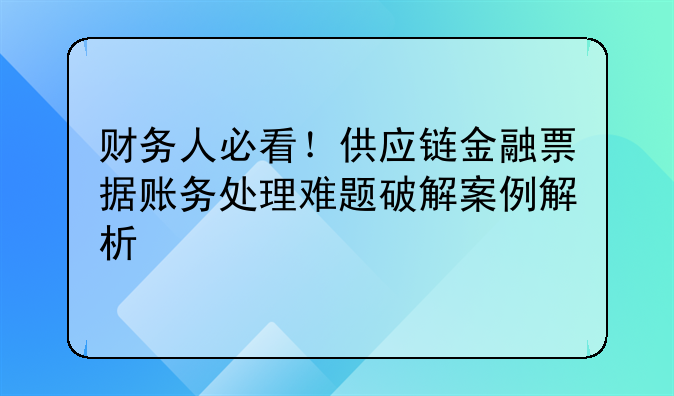 財務人必看！供應鏈金融票據(jù)賬務處理難題破解案例解析