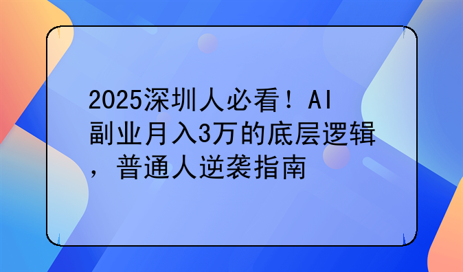 2025深圳人必看！AI+副業(yè)月入3萬的底層邏輯，普通人逆襲指南