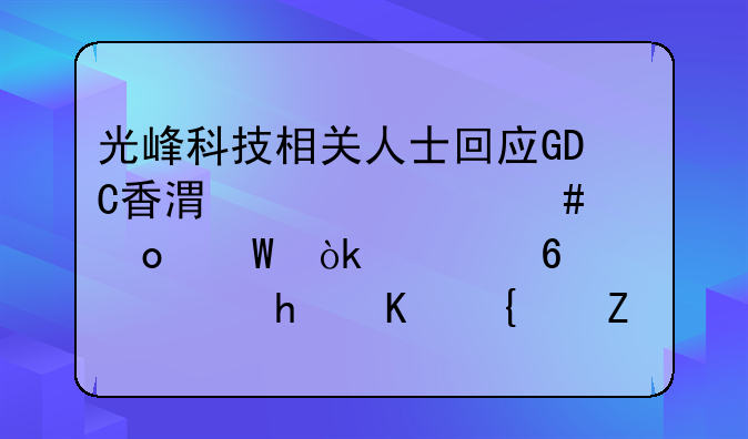 光峰科技相關(guān)人士回應(yīng)GDC香港仲裁案進(jìn)展：惡意訴訟擾亂經(jīng)營