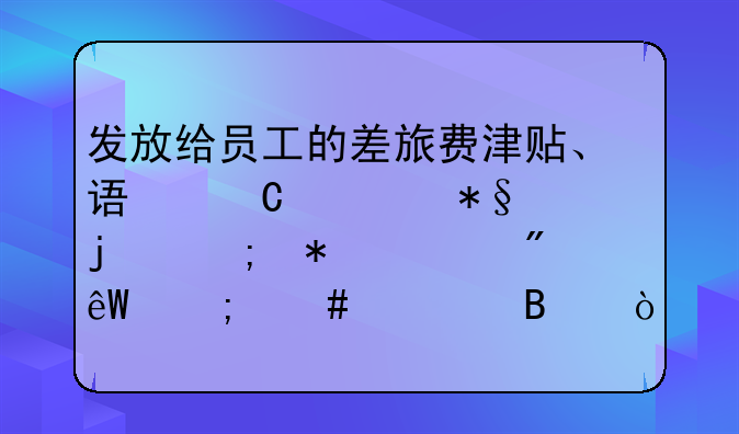 發(fā)放給員工的差旅費(fèi)津貼、誤餐補(bǔ)助的稅務(wù)上到底怎么處理？