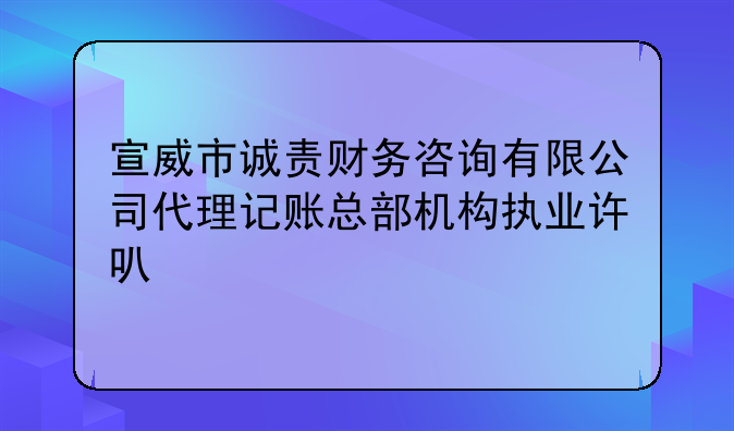 宣威市誠責(zé)財務(wù)咨詢有限公司代理記賬總部機構(gòu)執(zhí)業(yè)許可公示