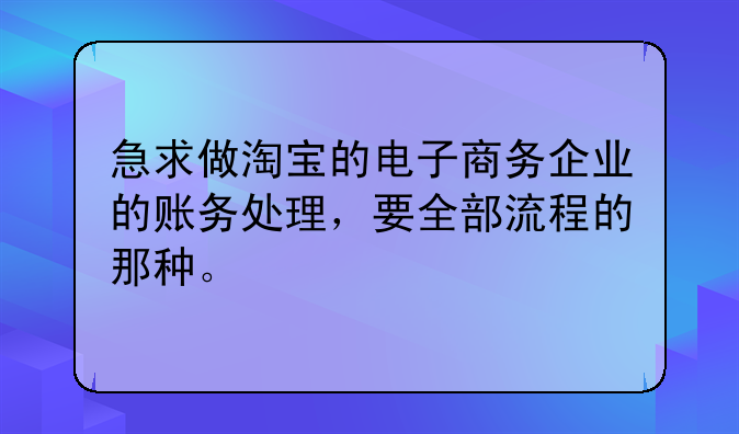 急求做淘寶的電子商務(wù)企業(yè)的賬務(wù)處理，要全部流程的那種。