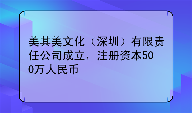 美其美文化（深圳）有限責(zé)任公司成立，注冊(cè)資本500萬人民幣