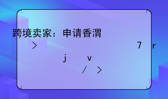 跨境賣家：申請香港公司離岸豁免需要的條件、流程及風(fēng)險(xiǎn)？