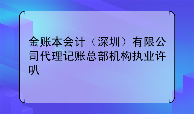 金賬本會計(jì)（深圳）有限公司代理記賬總部機(jī)構(gòu)執(zhí)業(yè)許可公示