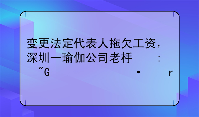 變更法定代表人拖欠工資，深圳一瑜伽公司老板獲刑一年六個(gè)月