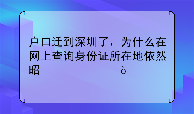 戶口遷到深圳了，為什么在網(wǎng)上查詢身份證所在地依然是老家？