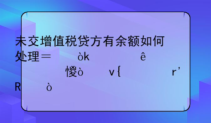未交增值稅貸方有余額如何處理？會(huì)計(jì)人趕緊學(xué)習(xí)！非常有用！__增值稅