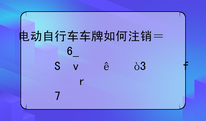 電動(dòng)自行車車牌如何注銷？海南交警解答來了，并附全省點(diǎn)位→