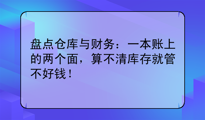 盤(pán)點(diǎn)倉(cāng)庫(kù)與財(cái)務(wù)：一本賬上的兩個(gè)面，算不清庫(kù)存就管不好錢(qián)！