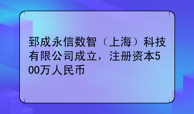 郅成永信數(shù)智（上海）科技有限公司成立，注冊資本500萬人民幣