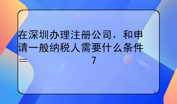 在深圳辦理注冊公司，和申請一般納稅人需要什么條件？要不要買社保