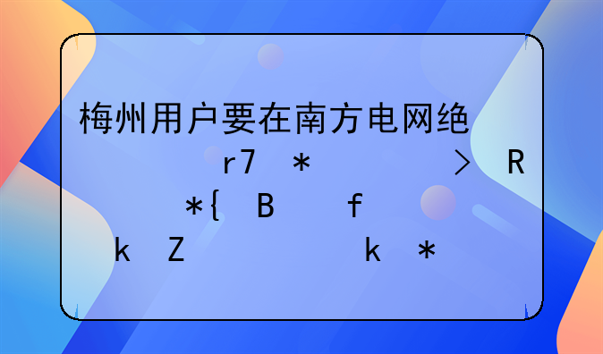 梅州用戶要在南方電網(wǎng)統(tǒng)一服務(wù)平臺申請辦理普通新裝業(yè)務(wù)怎么操作？