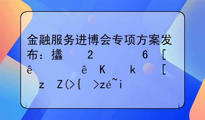 金融服務(wù)進(jìn)博會(huì)專(zhuān)項(xiàng)方案發(fā)布：支持中小微，讓人民幣跨境結(jié)算更便利