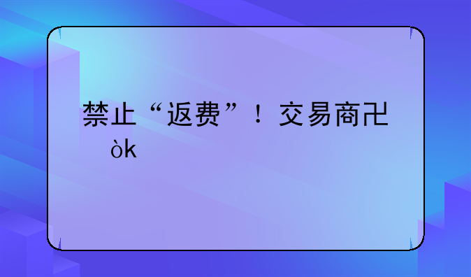 禁止“返費(fèi)”！交易商協(xié)會(huì)出手規(guī)范債券承銷，整治“交個(gè)朋友”式攬