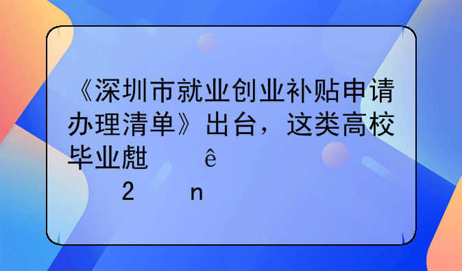 《深圳市就業(yè)創(chuàng)業(yè)補(bǔ)貼申請(qǐng)辦理清單》出臺(tái)，這類(lèi)高校畢業(yè)生納入補(bǔ)貼范圍