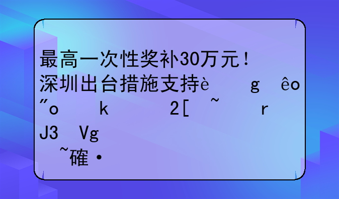 最高一次性獎(jiǎng)補(bǔ)30萬元！深圳出臺(tái)措施支持這些創(chuàng)業(yè)孵化基地和教育培訓(xùn)