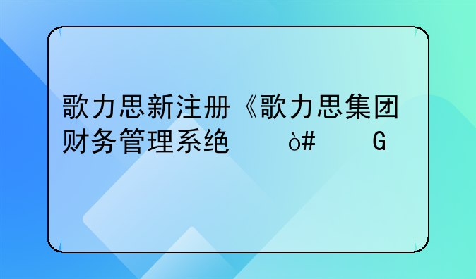歌力思新注冊《歌力思集團財務管理系統(tǒng)（網(wǎng)頁版）V1.0》等2個項目的軟