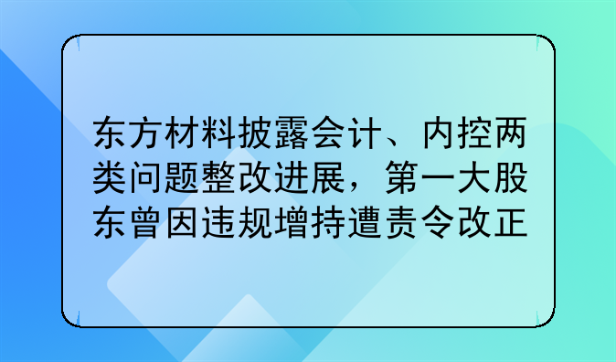 東方材料披露會計、內控兩類問題整改進展，第一大股東曾因違規(guī)增持