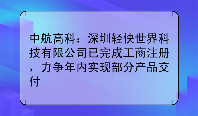 中航高科：深圳輕快世界科技有限公司已完成工商注冊(cè)，力爭(zhēng)年內(nèi)實(shí)現(xiàn)
