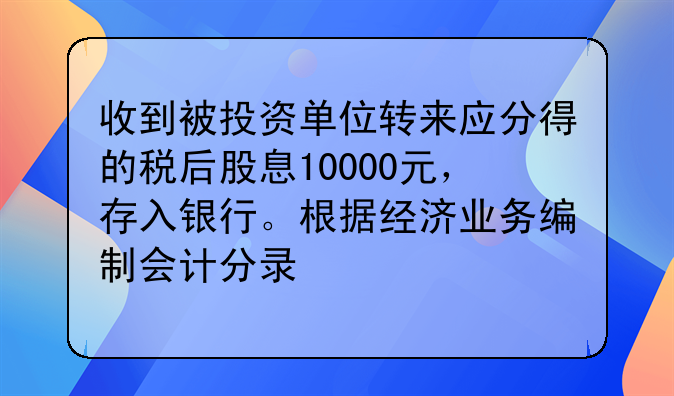 收到被投資單位轉來應分得的稅后股息10000元，存入銀行。根據(jù)經濟業(yè)務