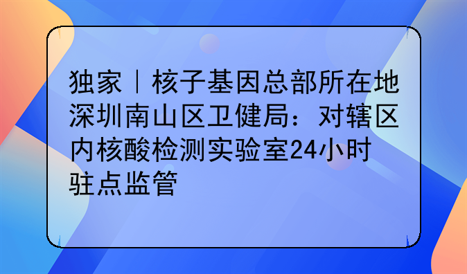 獨(dú)家｜核子基因總部所在地深圳南山區(qū)衛(wèi)健局：對(duì)轄區(qū)內(nèi)核酸檢測(cè)實(shí)驗(yàn)