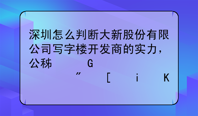 深圳怎么判斷大新股份有限公司寫字樓開發(fā)商的實(shí)力，公積金貸款購買房屋條件是什么？