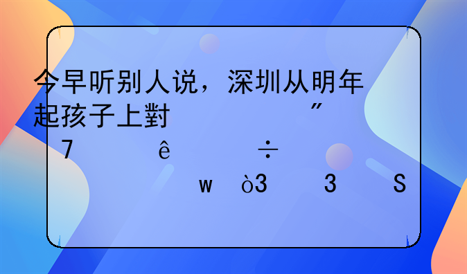 深圳知碩教育是騙子嗎、今早聽別人說，深圳從明年起孩子上小學父母