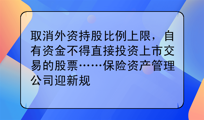 取消外資持股比例上限，自有資金不得直接投資上市交易的股票……保險資產(chǎn)管理公司迎新規(guī)