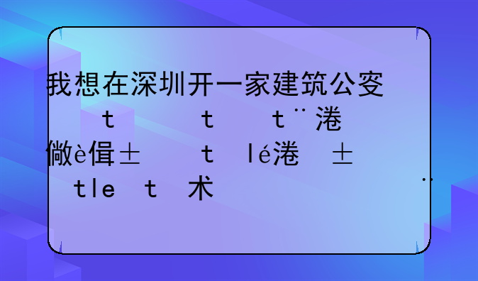 我想在深圳開(kāi)一家建筑公司，目的是像自己能夠接工程，原來(lái)沒(méi)有開(kāi)過(guò)