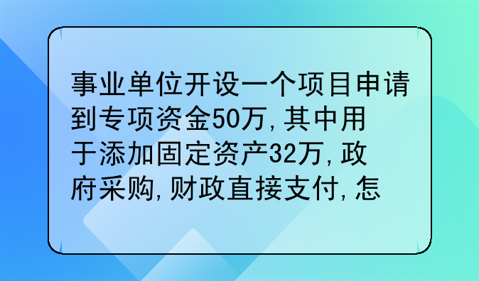 事業(yè)單位開設一個項目申請到專項資金50萬,其中用于添加固定資產(chǎn)32萬