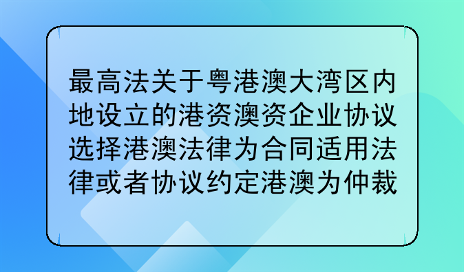 最高法關(guān)于粵港澳大灣區(qū)內(nèi)地設(shè)立的港資澳資企業(yè)協(xié)議選擇港澳法律為